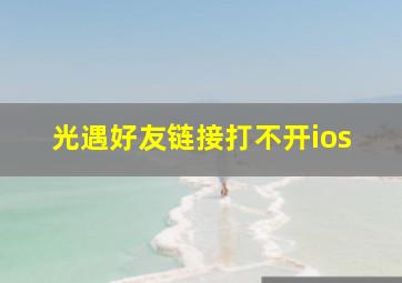 光遇好友链接打不开ios