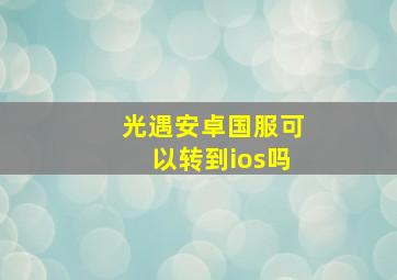 光遇安卓国服可以转到ios吗