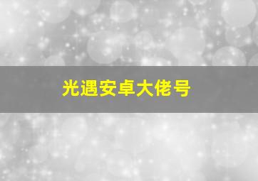 光遇安卓大佬号