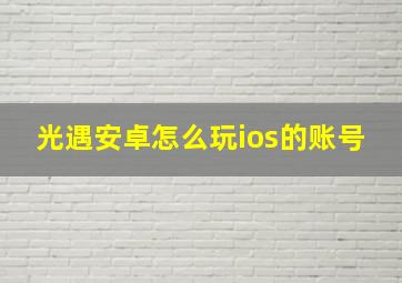 光遇安卓怎么玩ios的账号