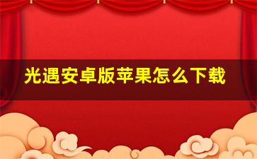 光遇安卓版苹果怎么下载