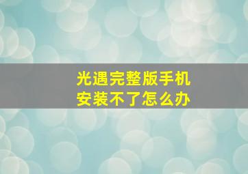 光遇完整版手机安装不了怎么办