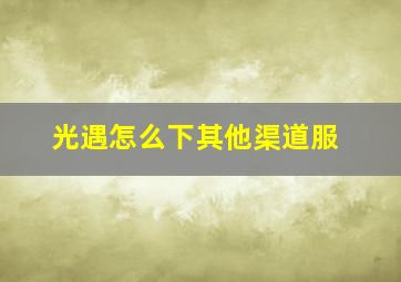 光遇怎么下其他渠道服