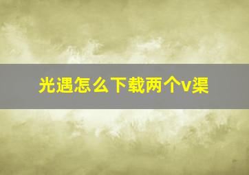 光遇怎么下载两个v渠