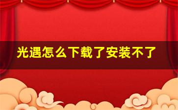 光遇怎么下载了安装不了