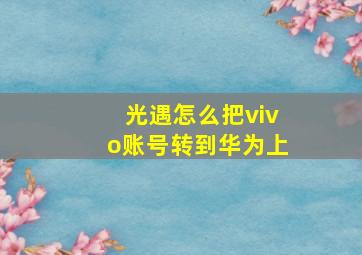 光遇怎么把vivo账号转到华为上