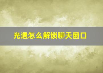 光遇怎么解锁聊天窗口