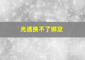 光遇换不了绑定