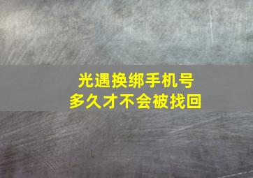 光遇换绑手机号多久才不会被找回