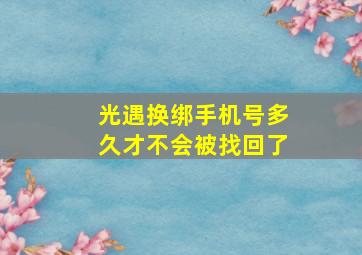 光遇换绑手机号多久才不会被找回了