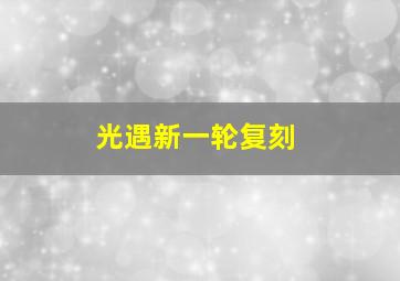 光遇新一轮复刻