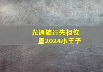 光遇旅行先祖位置2024小王子