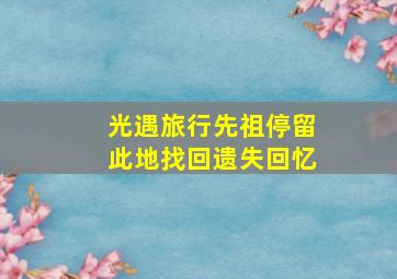 光遇旅行先祖停留此地找回遗失回忆