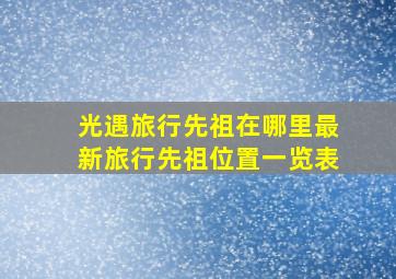 光遇旅行先祖在哪里最新旅行先祖位置一览表