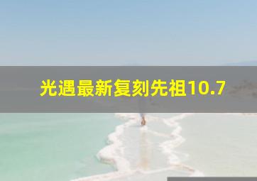 光遇最新复刻先祖10.7