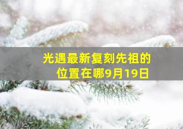 光遇最新复刻先祖的位置在哪9月19日