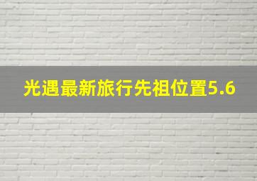 光遇最新旅行先祖位置5.6