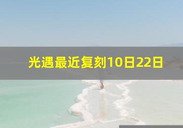 光遇最近复刻10日22日