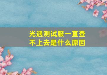 光遇测试服一直登不上去是什么原因