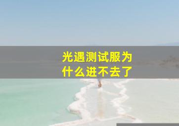 光遇测试服为什么进不去了