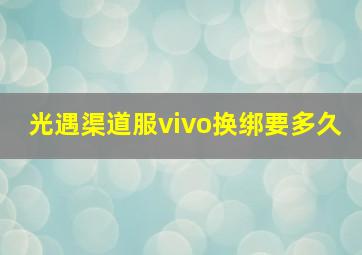 光遇渠道服vivo换绑要多久