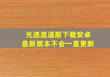 光遇渠道服下载安卓最新版本不会一直更新