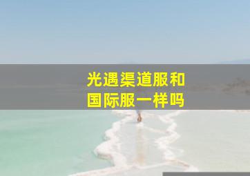 光遇渠道服和国际服一样吗