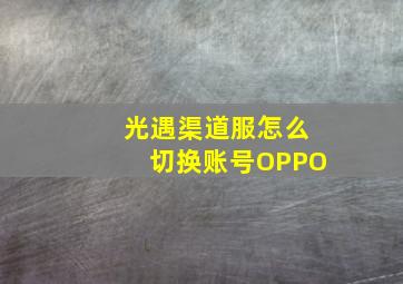 光遇渠道服怎么切换账号OPPO