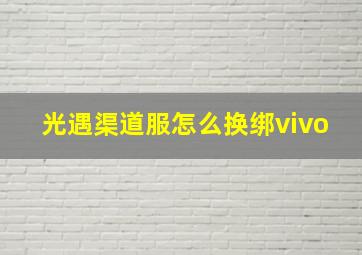 光遇渠道服怎么换绑vivo