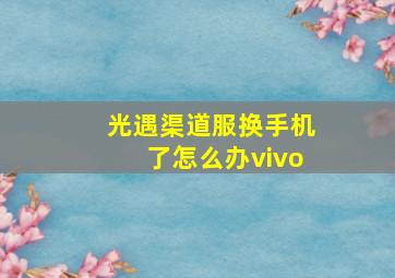 光遇渠道服换手机了怎么办vivo