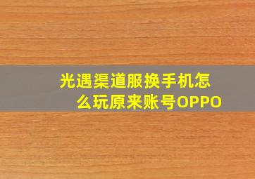 光遇渠道服换手机怎么玩原来账号OPPO