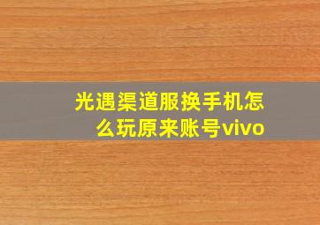 光遇渠道服换手机怎么玩原来账号vivo