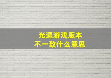 光遇游戏版本不一致什么意思