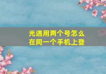 光遇用两个号怎么在同一个手机上登