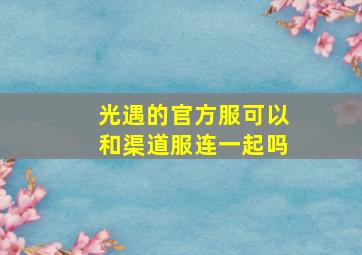 光遇的官方服可以和渠道服连一起吗