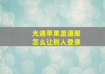 光遇苹果渠道服怎么让别人登录