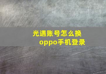 光遇账号怎么换oppo手机登录