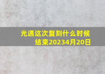 光遇这次复刻什么时候结束20234月20日