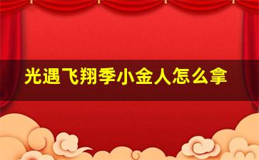 光遇飞翔季小金人怎么拿