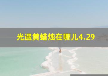 光遇黄蜡烛在哪儿4.29