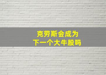 克劳斯会成为下一个大牛股吗