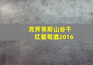 克劳蒂斯山谷干红葡萄酒2016