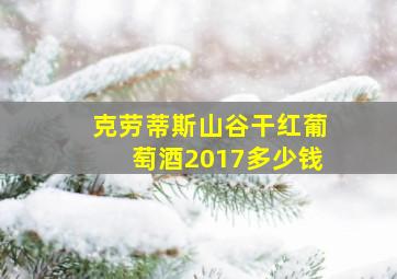 克劳蒂斯山谷干红葡萄酒2017多少钱