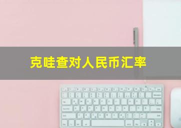 克哇查对人民币汇率