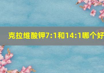 克拉维酸钾7:1和14:1哪个好