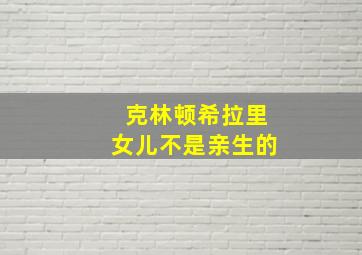 克林顿希拉里女儿不是亲生的