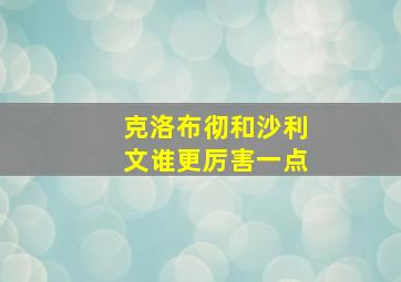 克洛布彻和沙利文谁更厉害一点