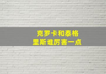 克罗卡和泰格里斯谁厉害一点