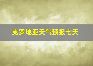 克罗地亚天气预报七天