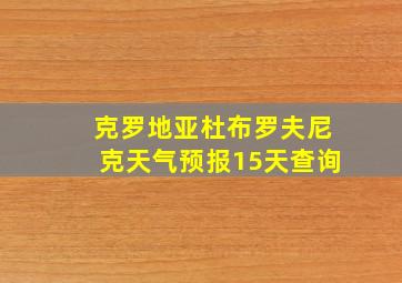 克罗地亚杜布罗夫尼克天气预报15天查询